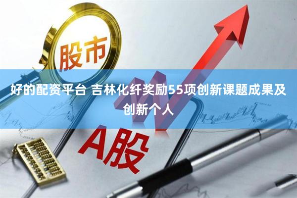 好的配资平台 吉林化纤奖励55项创新课题成果及创新个人